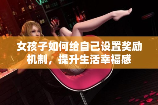 女孩子如何给自己设置奖励机制，提升生活幸福感