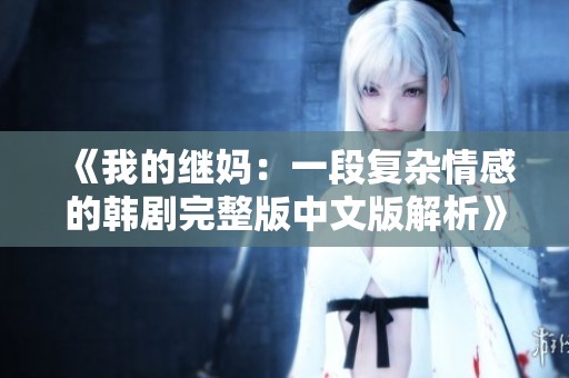 《我的继妈：一段复杂情感的韩剧完整版中文版解析》
