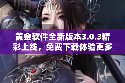 黄金软件全新版本3.0.3精彩上线，免费下载体验更多功能
