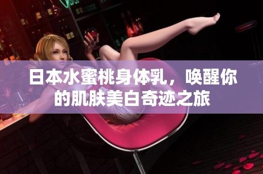 日本水蜜桃身体乳，唤醒你的肌肤美白奇迹之旅