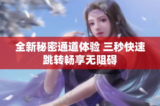 全新秘密通道体验 三秒快速跳转畅享无阻碍