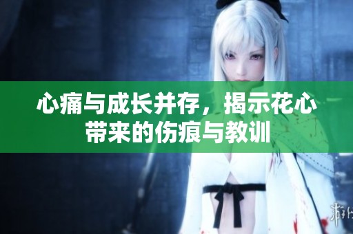 心痛与成长并存，揭示花心带来的伤痕与教训