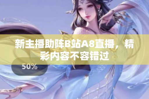 新主播助阵B站A8直播，精彩内容不容错过