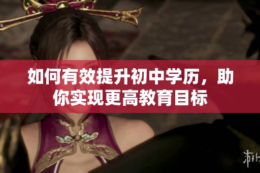如何有效提升初中学历，助你实现更高教育目标