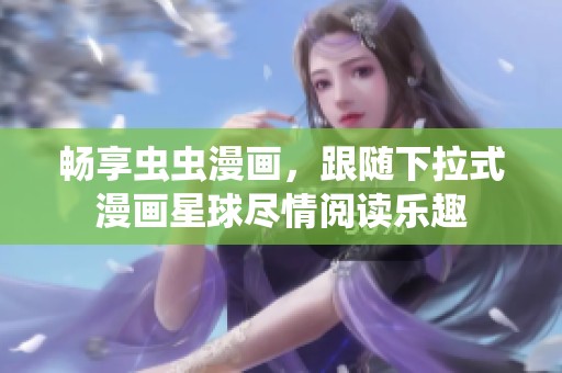 畅享虫虫漫画，跟随下拉式漫画星球尽情阅读乐趣