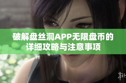 破解盘丝洞APP无限盘币的详细攻略与注意事项