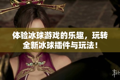 体验冰球游戏的乐趣，玩转全新冰球插件与玩法！