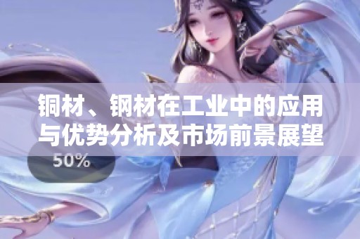 铜材、钢材在工业中的应用与优势分析及市场前景展望
