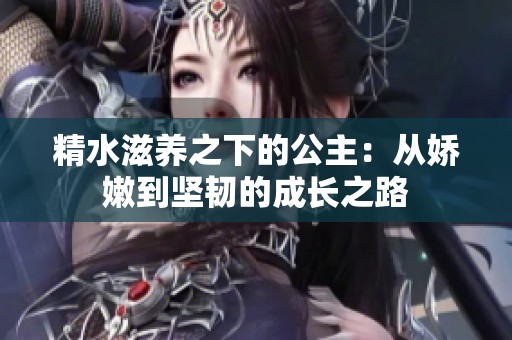 精水滋养之下的公主：从娇嫩到坚韧的成长之路