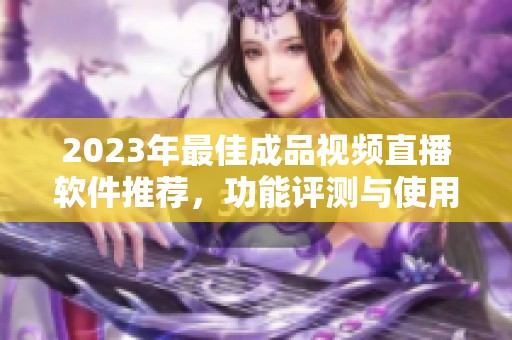 2023年最佳成品视频直播软件推荐，功能评测与使用指南