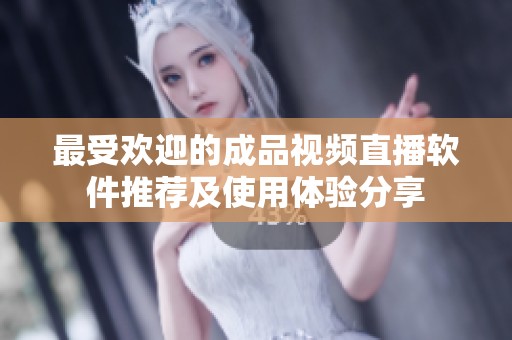 最受欢迎的成品视频直播软件推荐及使用体验分享