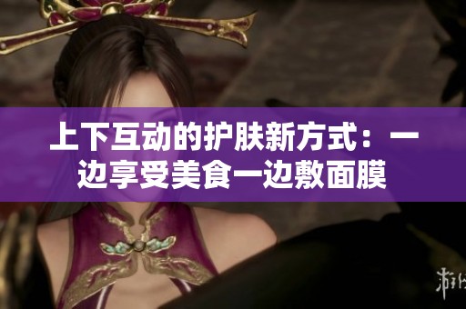 上下互动的护肤新方式：一边享受美食一边敷面膜