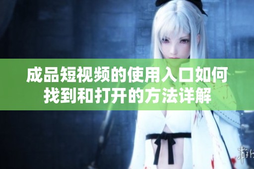 成品短视频的使用入口如何找到和打开的方法详解