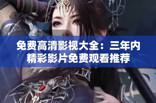 免费高清影视大全：三年内精彩影片免费观看推荐