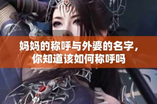 妈妈的称呼与外婆的名字，你知道该如何称呼吗