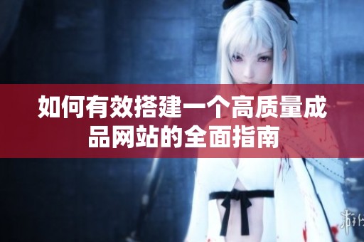 如何有效搭建一个高质量成品网站的全面指南