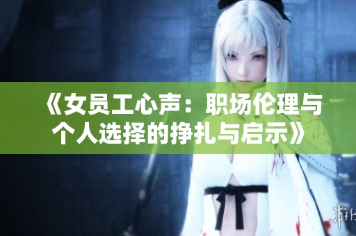 《女员工心声：职场伦理与个人选择的挣扎与启示》