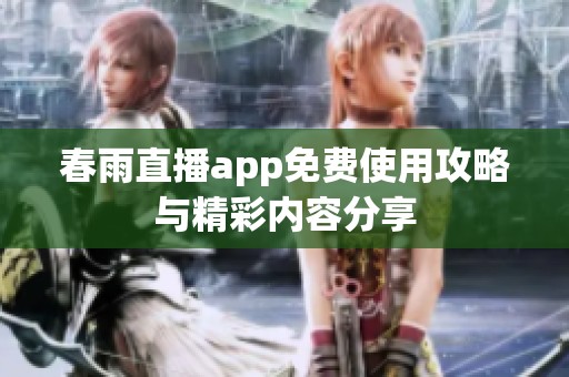 春雨直播app免费使用攻略与精彩内容分享