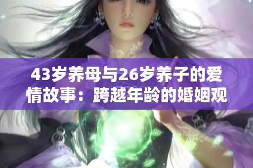 43岁养母与26岁养子的爱情故事：跨越年龄的婚姻观启示