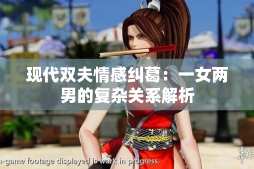 现代双夫情感纠葛：一女两男的复杂关系解析