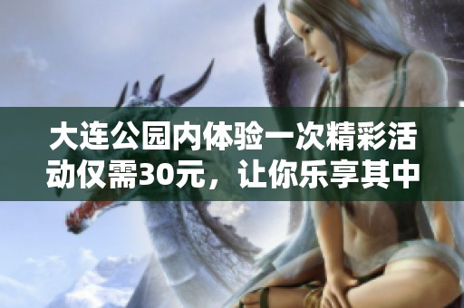 大连公园内体验一次精彩活动仅需30元，让你乐享其中