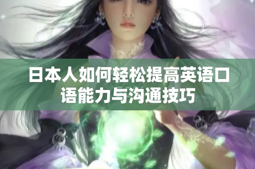 日本人如何轻松提高英语口语能力与沟通技巧