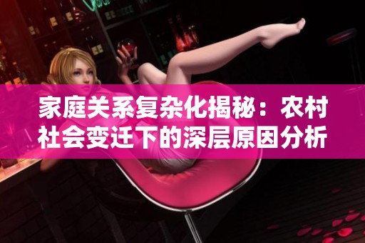 家庭关系复杂化揭秘：农村社会变迁下的深层原因分析