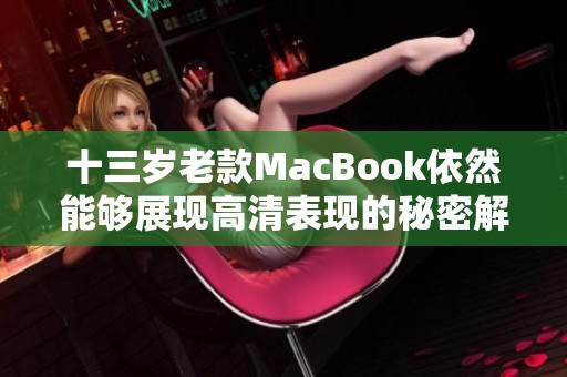 十三岁老款MacBook依然能够展现高清表现的秘密解析