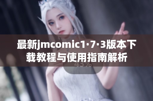 最新jmcomic1·7·3版本下载教程与使用指南解析