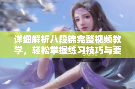 详细解析八段锦完整视频教学，轻松掌握练习技巧与要点