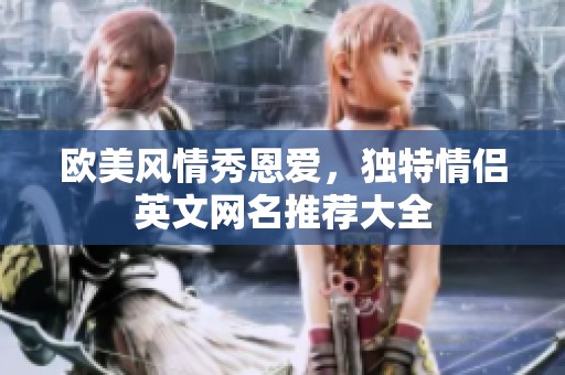 欧美风情秀恩爱，独特情侣英文网名推荐大全