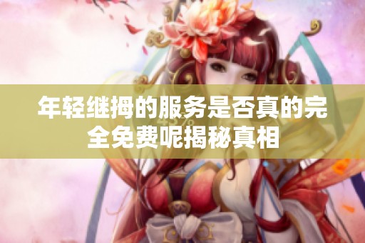年轻继拇的服务是否真的完全免费呢揭秘真相