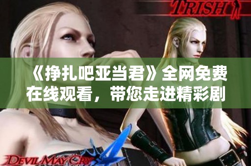 《挣扎吧亚当君》全网免费在线观看，带您走进精彩剧情世界