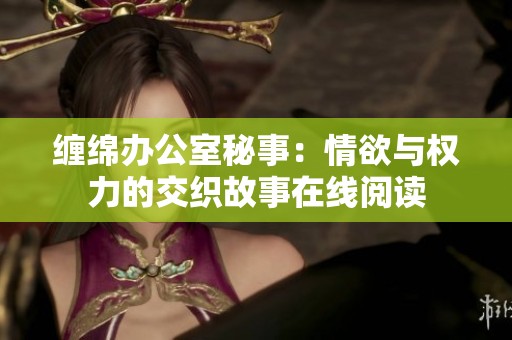 缠绵办公室秘事：情欲与权力的交织故事在线阅读