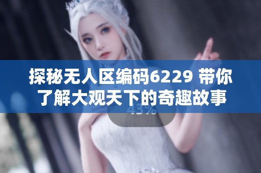 探秘无人区编码6229 带你了解大观天下的奇趣故事