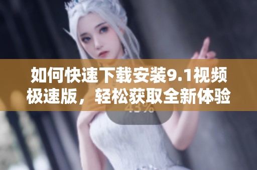 如何快速下载安装9.1视频极速版，轻松获取全新体验