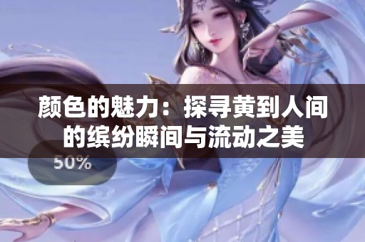颜色的魅力：探寻黄到人间的缤纷瞬间与流动之美