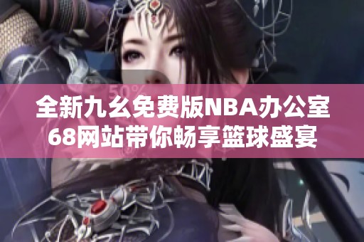 全新九幺免费版NBA办公室68网站带你畅享篮球盛宴