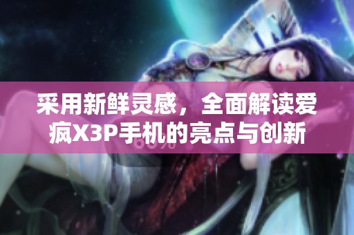 采用新鲜灵感，全面解读爱疯X3P手机的亮点与创新