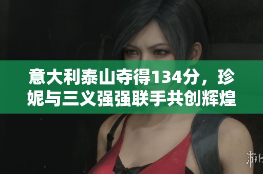 意大利泰山夺得134分，珍妮与三义强强联手共创辉煌