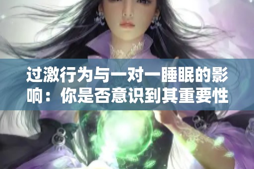 过激行为与一对一睡眠的影响：你是否意识到其重要性？