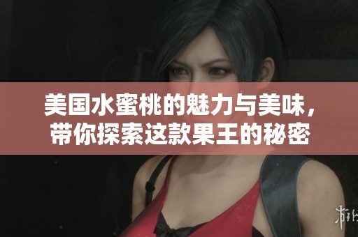 美国水蜜桃的魅力与美味，带你探索这款果王的秘密