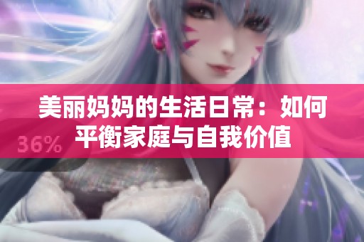 美丽妈妈的生活日常：如何平衡家庭与自我价值