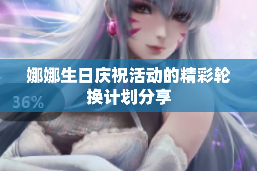 娜娜生日庆祝活动的精彩轮换计划分享