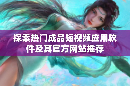 探索热门成品短视频应用软件及其官方网站推荐