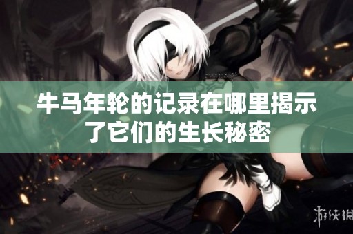 牛马年轮的记录在哪里揭示了它们的生长秘密