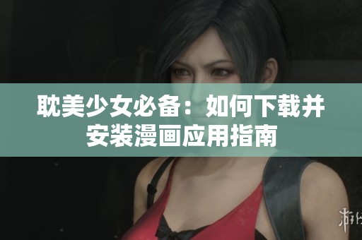 耽美少女必备：如何下载并安装漫画应用指南