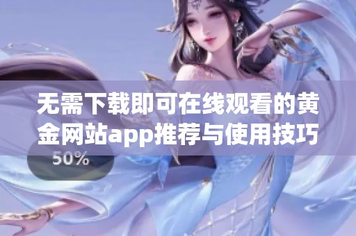 无需下载即可在线观看的黄金网站app推荐与使用技巧