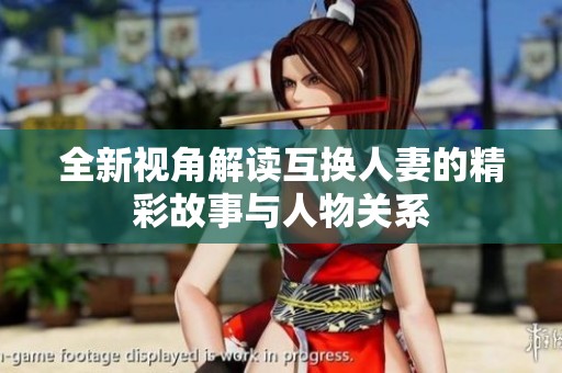 全新视角解读互换人妻的精彩故事与人物关系