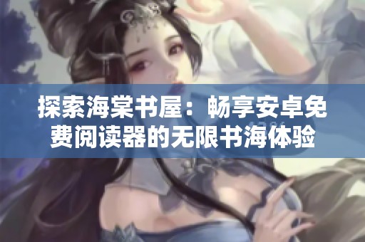 探索海棠书屋：畅享安卓免费阅读器的无限书海体验
